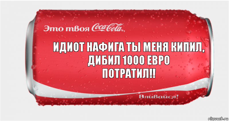 Идиот нафига ты меня кипил, дибил 1000 евро
потратил!!, Комикс Твоя кока-кола