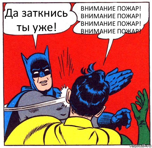 Да заткнись ты уже! ВНИМАНИЕ ПОЖАР!
ВНИМАНИЕ ПОЖАР!
ВНИМАНИЕ ПОЖАР!
ВНИМАНИЕ ПОЖАР!