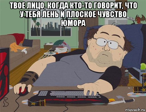 твое лицо, когда кто-то говорит, что у тебя лень и плоское чувство юмора , Мем   Задрот south park