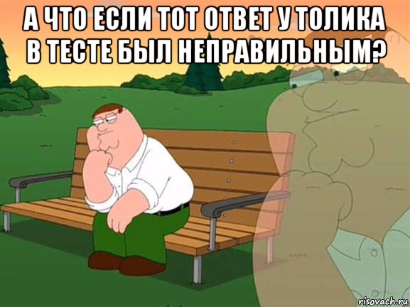 а что если тот ответ у толика в тесте был неправильным? , Мем Задумчивый Гриффин