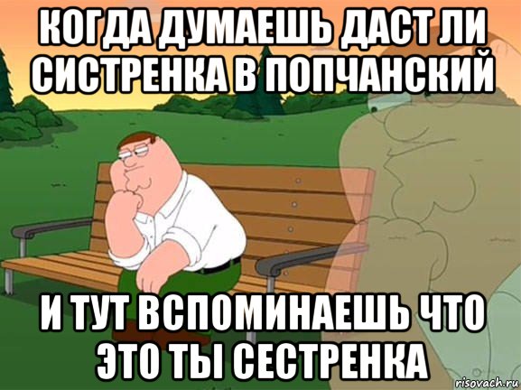 когда думаешь даст ли систренка в попчанский и тут вспоминаешь что это ты сестренка, Мем Задумчивый Гриффин