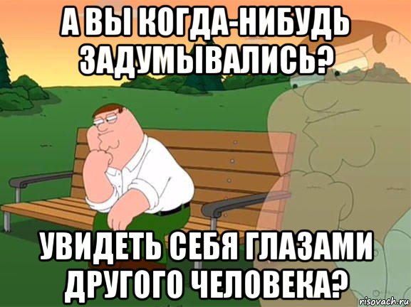 а вы когда-нибудь задумывались? увидеть себя глазами другого человека?, Мем Задумчивый Гриффин