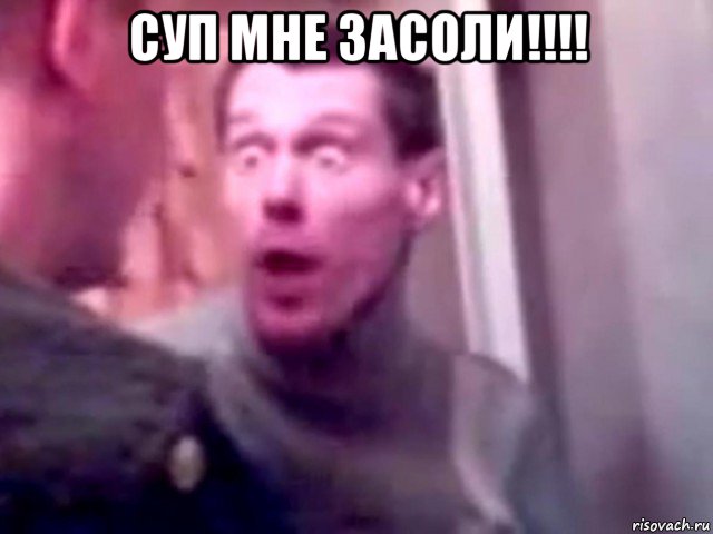 суп мне засоли!!!! , Мем Запили