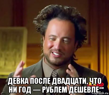  девка после двадцати, что ни год — рублем дешевле., Мем Женщины (aliens)