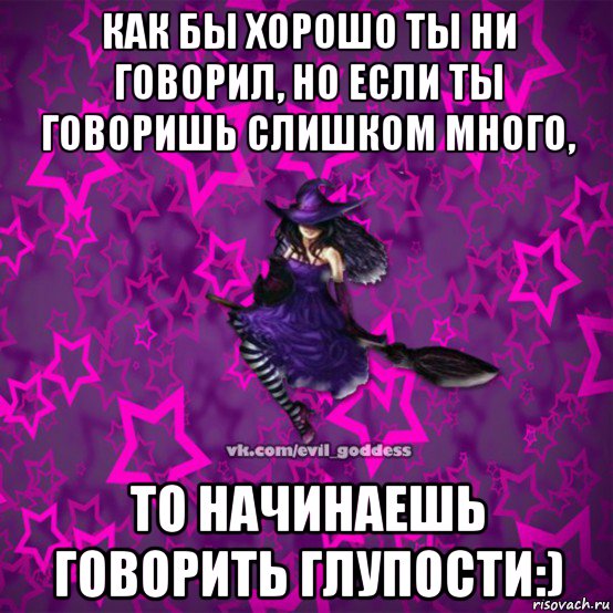 как бы хорошо ты ни говорил, но если ты говоришь слишком много, то начинаешь говорить глупости:), Мем Зла Богиня