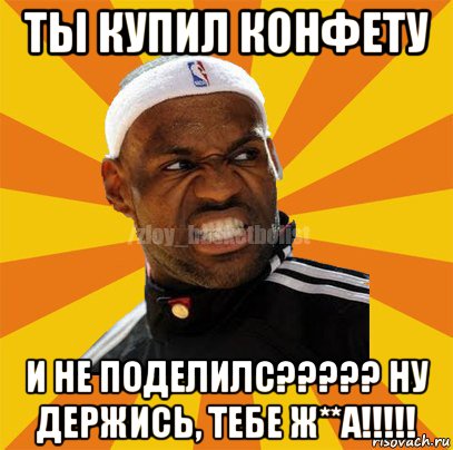 ты купил конфету и не поделилс????? ну держись, тебе ж**а!!!!!, Мем ЗЛОЙ БАСКЕТБОЛИСТ