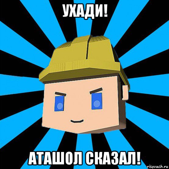 ухади! аташол сказал!