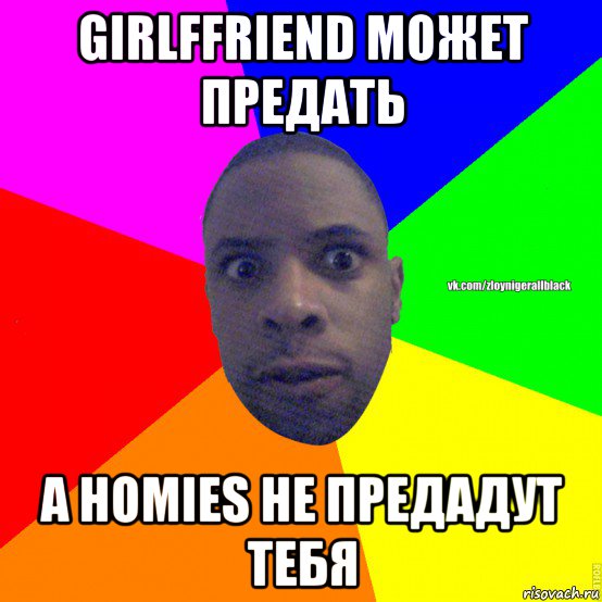 girlffriend может предать а homies не предадут тебя, Мем Злой нигер