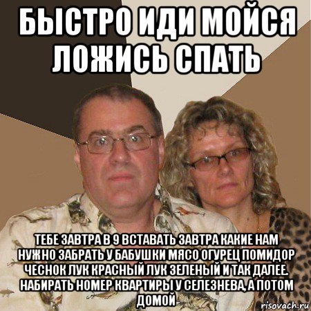быстро иди мойся ложись спать тебе завтра в 9 вставать завтра какие нам нужно забрать у бабушки мясо огурец помидор чеснок лук красный лук зеленый и так далее. набирать номер квартиры у селезнева, а потом домой, Мем  Злые родители