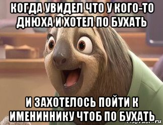 когда увидел что у кого-то днюха и хотел по бухать и захотелось пойти к имениннику чтоб по бухать, Мем Зверополис ленивец