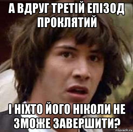 а вдруг третій епізод проклятий і ніхто його ніколи не зможе завершити?, Мем А что если (Киану Ривз)