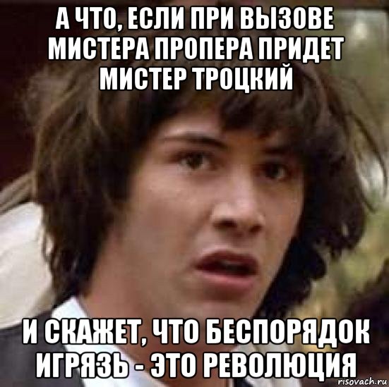 а что, если при вызове мистера пропера придет мистер троцкий и скажет, что беспорядок игрязь - это революция, Мем А что если (Киану Ривз)