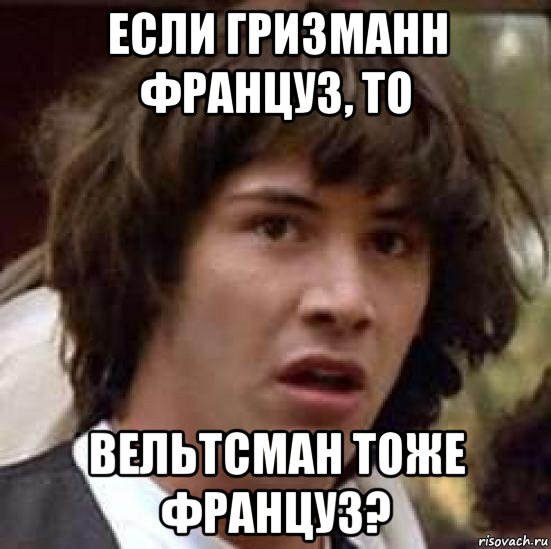 если гризманн француз, то вельтсман тоже француз?, Мем А что если (Киану Ривз)