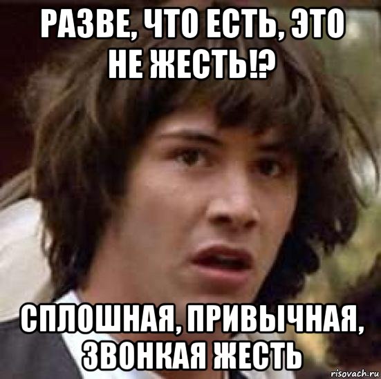 разве, что есть, это не жесть!? сплошная, привычная, звонкая жесть, Мем А что если (Киану Ривз)