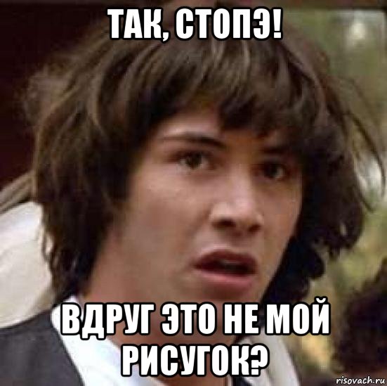 так, стопэ! вдруг это не мой рисугок?, Мем А что если (Киану Ривз)