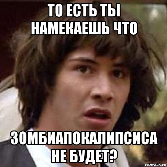 то есть ты намекаешь что зомбиапокалипсиса не будет?, Мем А что если (Киану Ривз)