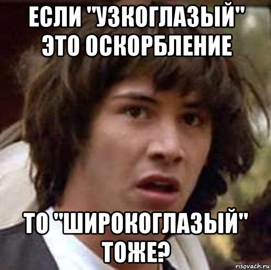 если "узкоглазый" это оскорбление то "широкоглазый" тоже?, Мем А что если (Киану Ривз)