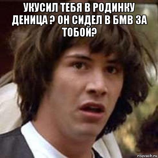 укусил тебя в родинку деница ? он сидел в бмв за тобой? , Мем А что если (Киану Ривз)