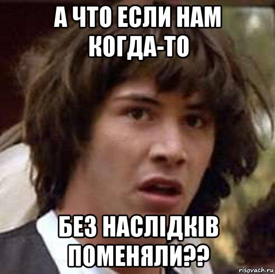 а что если нам когда-то без наслiдкiв поменяли??, Мем А что если (Киану Ривз)