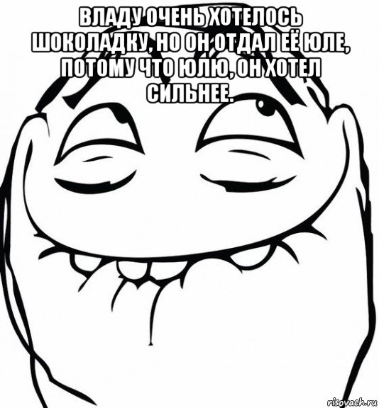 владу очень хотелось шоколадку, но он отдал её юле, потому что юлю, он хотел сильнее. , Мем  аааа