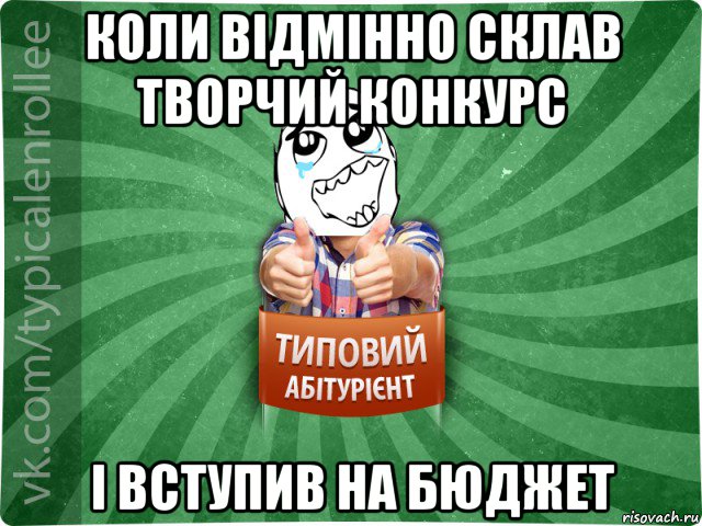 коли відмінно склав творчий конкурс і вступив на бюджет, Мем абтура3