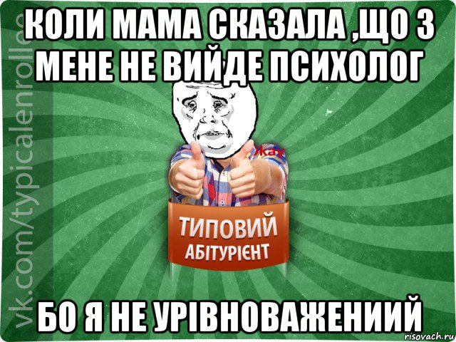 коли мама сказала ,що з мене не вийде психолог бо я не урівноважениий, Мем абтура4