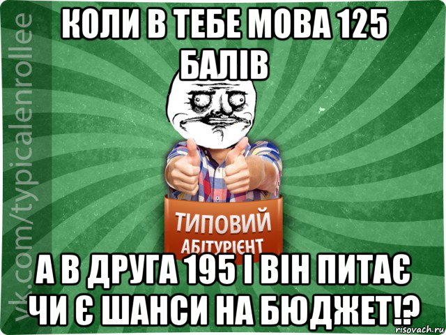 коли в тебе мова 125 балів а в друга 195 і він питає чи є шанси на бюджет!?