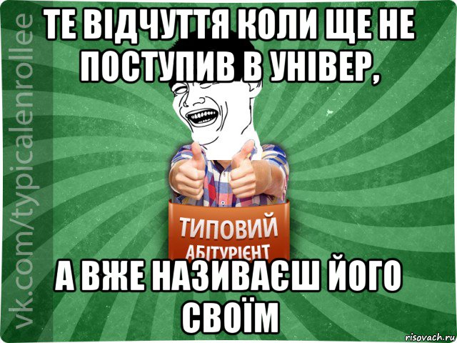 те відчуття коли ще не поступив в універ, а вже називаєш його своїм