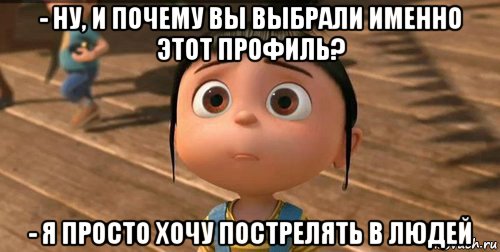 - ну, и почему вы выбрали именно этот профиль? - я просто хочу пострелять в людей, Мем    Агнес Грю