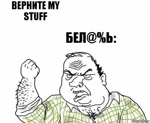 верните my stuff бел@%ь: