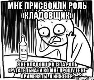 мне присвоили роль «кладовщик» я не кладовщик (эта роль «ругательна» и ко мне прошу ее не применять). я инженер., Мем Алкоголик-кадр