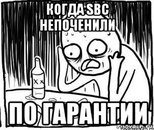 когда sbc непоченили по гарантии, Мем Алкоголик-кадр