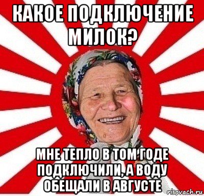 какое подключение милок? мне тепло в том годе подключили, а воду обещали в августе, Мем  бабуля