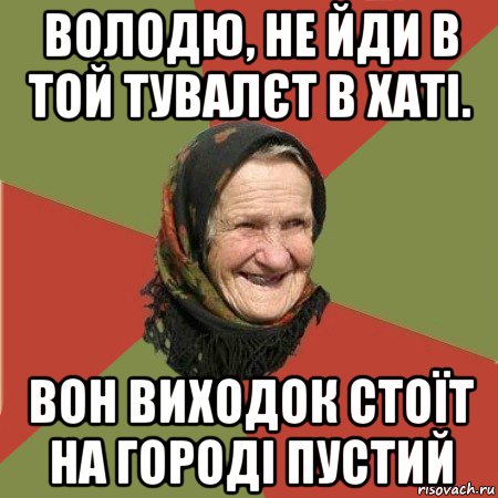 володю, не йди в той тувалєт в хаті. вон виходок стоїт на городі пустий, Мем  Бабушка