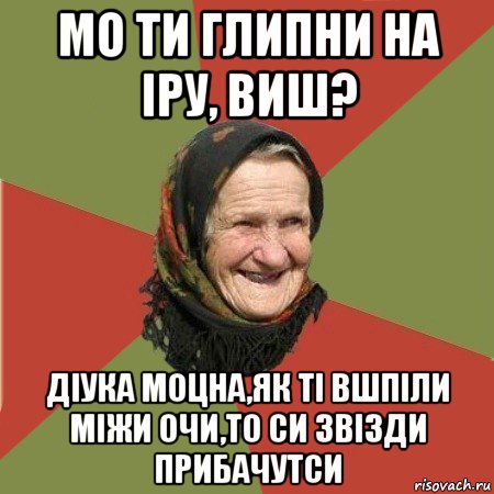 мо ти глипни на іру, виш? діука моцна,як ті вшпіли міжи очи,то си звізди прибачутси, Мем  Бабушка