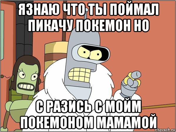 язнаю что ты поймал пикачу покемон но с разись с мойм покемоном мамамой, Мем Бендер