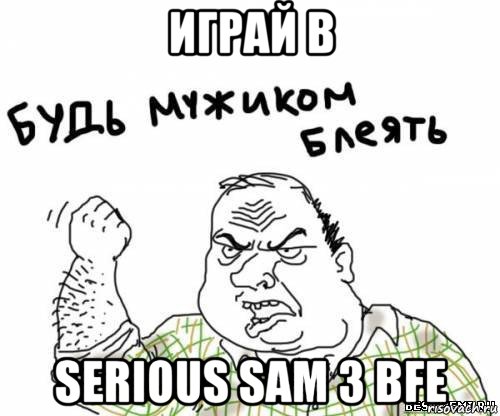 играй в serious sam 3 bfe, Мем блять