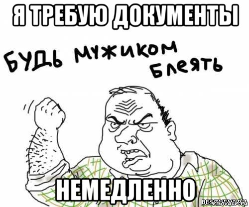 я требую документы немедленно, Мем блять