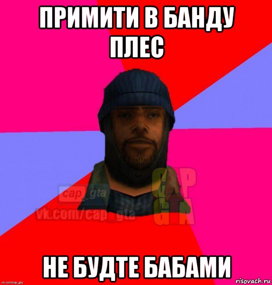 примити в банду плес не будте бабами, Мем   Бомжcapgta