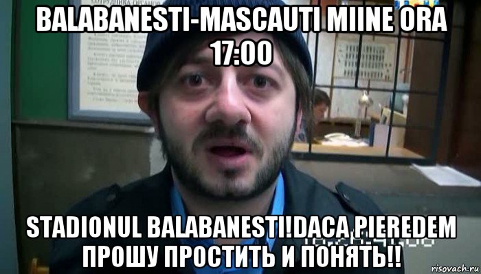 balabanesti-mascauti miine ora 17:00 stadionul balabanesti!daca pieredem прошу простить и понять!!