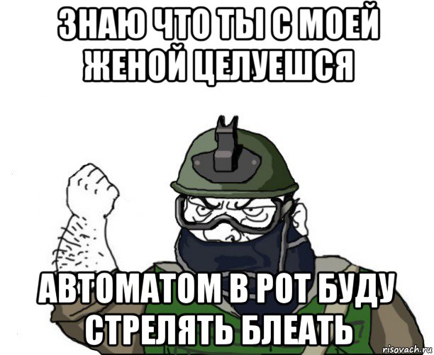 знаю что ты с моей женой целуешся автоматом в рот буду стрелять блеать, Мем Будь мужиком в маске блеать