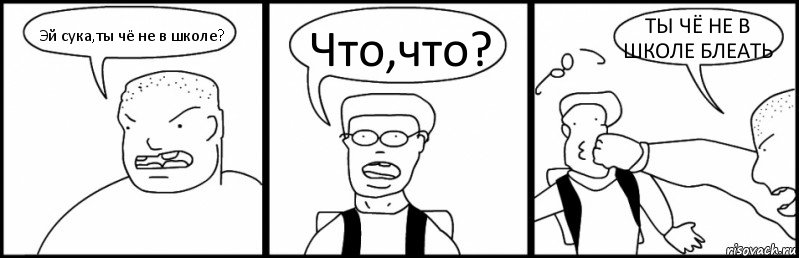 Эй сука,ты чё не в школе? Что,что? ТЫ ЧЁ НЕ В ШКОЛЕ БЛЕАТЬ, Комикс Быдло и школьник