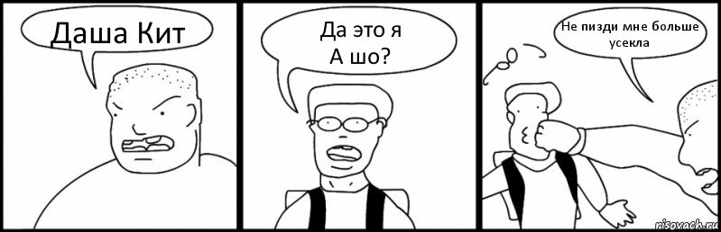 Даша Кит Да это я
А шо? Не пизди мне больше
усекла, Комикс Быдло и школьник