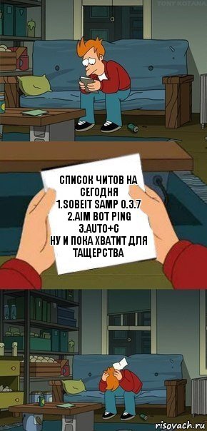 Список читов на сегодня
1.sobeit samp 0.3.7
2.Aim bot ping
3.auto+c
Ну и пока хватит для тащерства, Комикс  Фрай с запиской