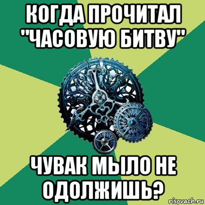 когда прочитал "часовую битву" чувак мыло не одолжишь?