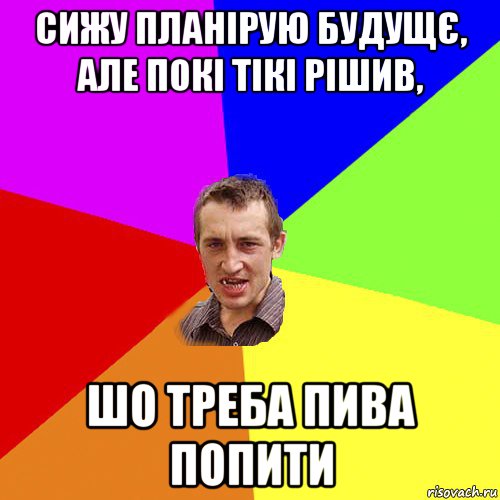 сижу планірую будущє, але покі тікі рішив, шо треба пива попити, Мем Чоткий паца