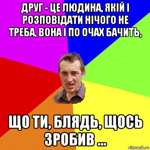 друг - це людина, якій і розповідати нічого не треба, вона і по очах бачить, що ти, блядь, щось зробив ..., Мем Чоткий паца