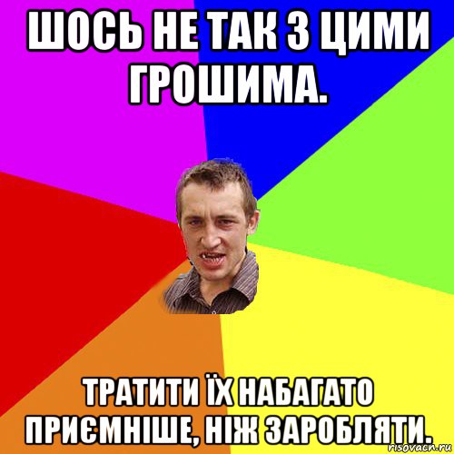 шось не так з цими грошима. тратити їх набагато приємніше, ніж заробляти., Мем Чоткий паца