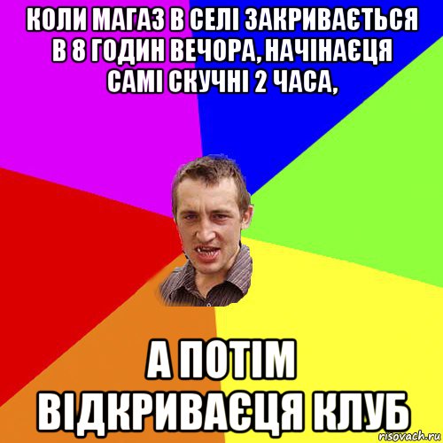 коли магаз в селі закривається в 8 годин вечора, начінаєця самі скучні 2 часа, а потім відкриваєця клуб, Мем Чоткий паца