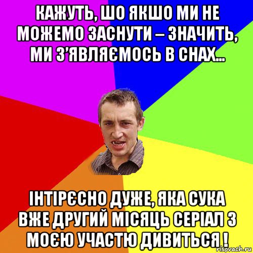 кажуть, шо якшо ми не можемо заснути – значить, ми з’являємось в снах… інтірєсно дуже, яка сука вже другий місяць серіал з моєю участю дивиться !, Мем Чоткий паца